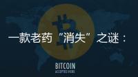 一款老药“消失”之谜：进口药“退出”公立医院
？