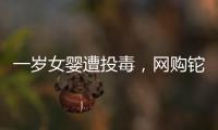 一岁女婴遭投毒，网购铊案追踪