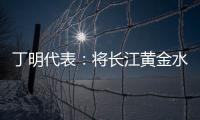 丁明代表：将长江黄金水道建成LNG主导的绿色走廊