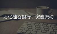 万亿硅谷银行，突遭流动性风波