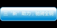三“新”助力
，驰骋全钢定制赛道