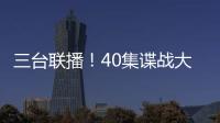 三台联播！40集谍战大剧来袭
，演员阵容雄厚
，配角都是实力派