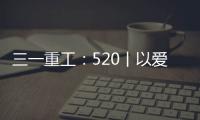 三一重工：520丨以爱之名 幸福开驶