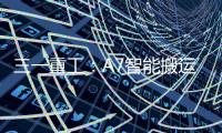 三一重工：A7智能搬运车上市�	！以“智驾”革新物流搬运新生态