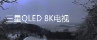 三星QLED 8K电视被业界关注的原因有很多	，技术是根本