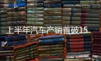上半年汽车产销首破1500万辆大关，新能源汽车延续增长态势