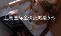 上周国际金价涨幅超5%
	，金价为何又大涨	？