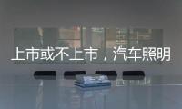 上市或不上市，汽车照明企业都应保持头脑清醒