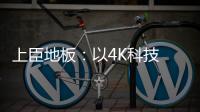上臣地板
：以4K科技 窥见原木之美