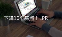 下降10个基点！LPR迎来年内首降