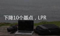 下降10个基点，LPR迎来年内首降