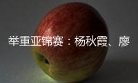 举重亚锦赛：杨秋霞	、廖桂芳改写世界纪录