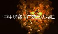 中甲联赛：广东三队两胜一负

，深圳青年人取得客场首胜