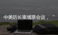 中美防长柬埔寨会谈，“台湾问题是中国核心利益中的核心”