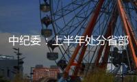 中纪委：上半年处分省部级干部6人 厅局级干部1330人