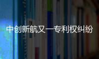中创新航又一专利权纠纷败诉，被判赔偿宁德时代3580万元