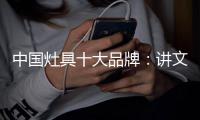 中国灶具十大品牌�：讲文明树新风
