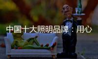 中国十大照明品牌�：用心做好灯 开启照明全新时代