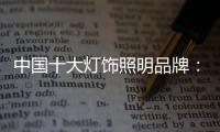 中国十大灯饰照明品牌	：不忘初心 方得始终