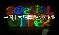 中国十大品牌热水器企业

：认清市场 作出应对