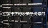 中国十大晾衣架品牌紧跟90	、 00后 才能走在时代前沿