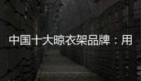 中国十大晾衣架品牌�：用小产品转动大市场