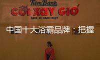 中国十大浴霸品牌�：把握消费者心理 迎合三四线市场
