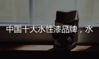 中国十大水性漆品牌，水性漆的特点