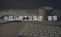 中国兵器工业集团，董事长调整	！资产超5700亿元