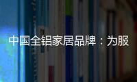 中国全铝家居品牌：为服务发挥整合效果 加强抵抗能力