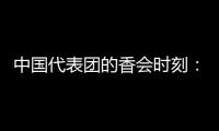 中国代表团的香会时刻：“朋友来了有好酒
，豺狼来了有猎枪”