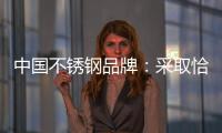 中国不锈钢品牌
：采取恰当策略 抓住消费者心理