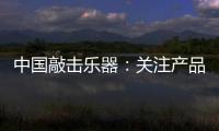 中国敲击乐器	：关注产品质量 注重售后服务