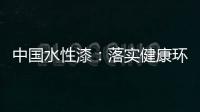 中国水性漆：落实健康环保生产 用口碑获得信任