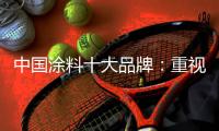 中国涂料十大品牌：重视口碑传播 做好售后服务