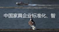 中国家具企业标准化、智能化进程应向深圳速度看齐