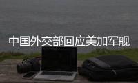 中国外交部回应美加军舰过航台湾海峡
：对地区和平稳定的蓄意干扰破坏