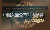 中国女篮公布12人参赛名单！张子宇在列
，宫鲁鸣只带2中锋引争议
