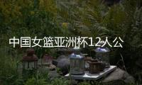 中国女篮亚洲杯12人公布，宫鲁鸣在一位置上豪赌一把	，只带了两人