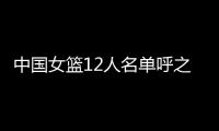 中国女篮12人名单呼之欲出！李梦彻底无缘	，宫鲁鸣还要淘汰4人