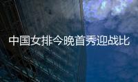 中国女排今晚首秀迎战比利时

，期待开门红！