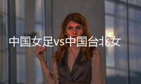 中国女足vs中国台北女足：王霜
、朱钰、沈梦雨、霍悦欣首发