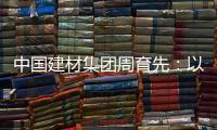 中国建材集团周育先：以“六零”目标为引领 推动绿色转型