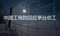 中国工程院回应茅台总工入围院士候选名单：还不是有效候选人