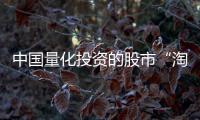 中国量化投资的股市“淘金术”：持有不超过十天
、覆盖数千只股票�、年换手率百倍