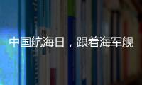 中国航海日，跟着海军舰艇去看海
