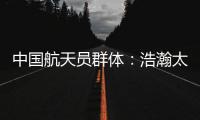 中国航天员群体：浩瀚太空 书写忠诚