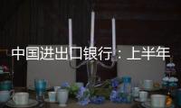 中国进出口银行：上半年新投放外贸领域贷款超6100亿元