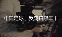 中国足球�，反腐扫黑二十二年