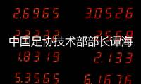中国足协技术部部长谭海、规划部部长戚军被查